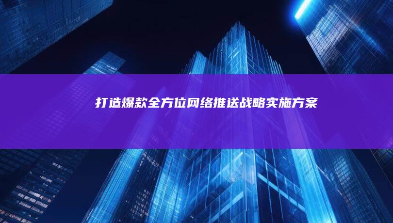 打造爆款：全方位网络推送战略实施方案