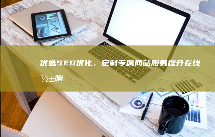 优选SEO优化，定制专属网站服务提升在线影响力